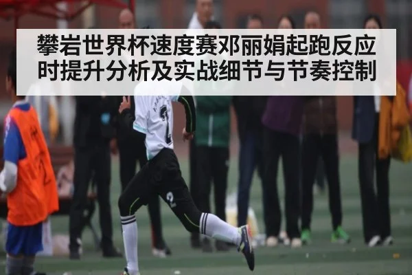 攀岩世界杯速度赛邓丽娟起跑反应时提升分析及实战细节与节奏控制 | kaiyun