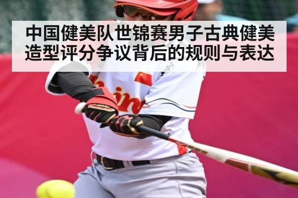 中国健美队世锦赛男子古典健美造型评分争议背后的规则与表达